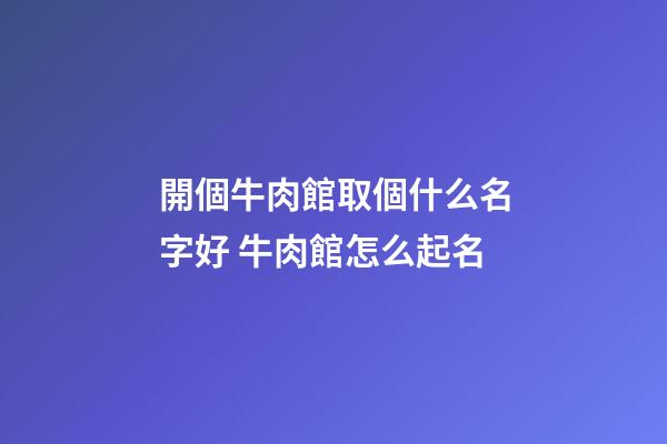 開個牛肉館取個什么名字好 牛肉館怎么起名-第1張-店鋪起名-玄機派